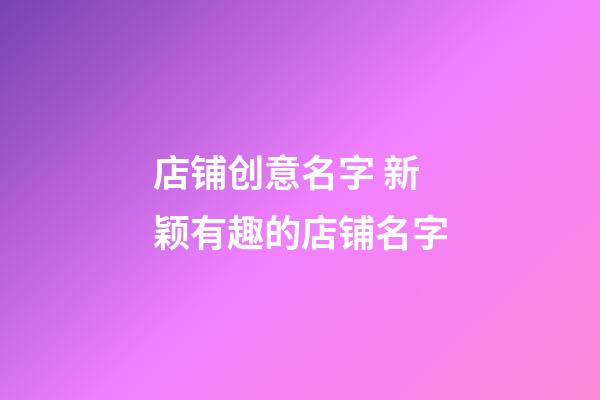 店铺创意名字 新颖有趣的店铺名字-第1张-店铺起名-玄机派